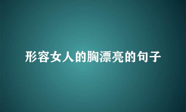 形容女人的胸漂亮的句子