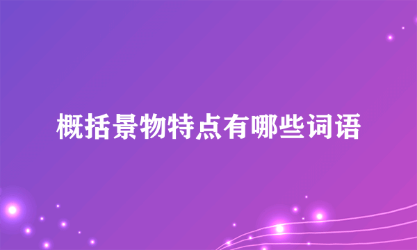概括景物特点有哪些词语