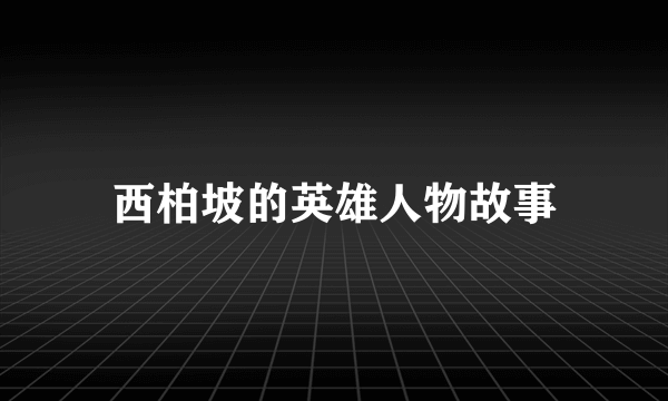 西柏坡的英雄人物故事
