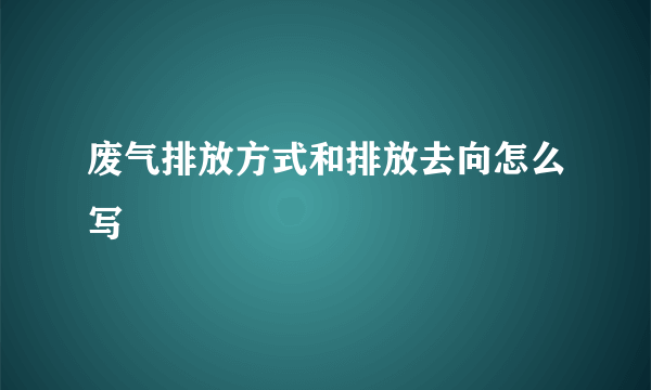 废气排放方式和排放去向怎么写