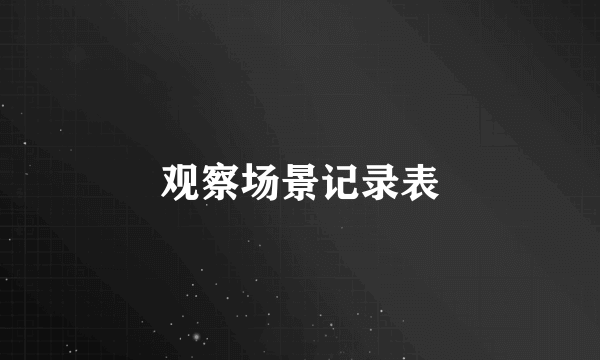 观察场景记录表
