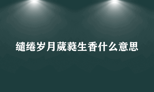 缱绻岁月葳蕤生香什么意思
