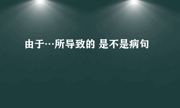 由于…所导致的 是不是病句