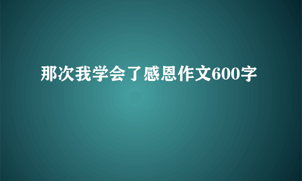 那次我学会了感恩作文600字