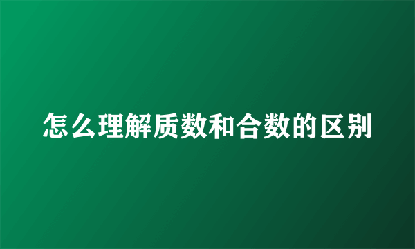 怎么理解质数和合数的区别
