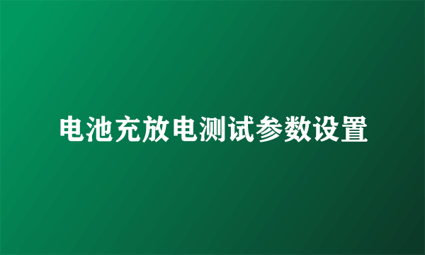 电池充放电测试参数设置