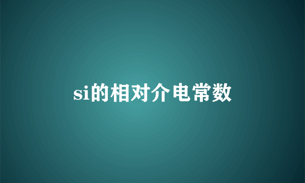 si的相对介电常数