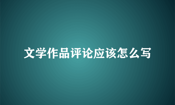 文学作品评论应该怎么写