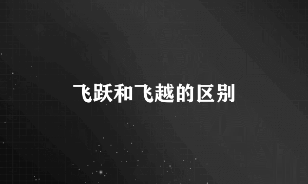 飞跃和飞越的区别