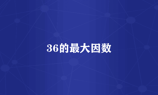 36的最大因数