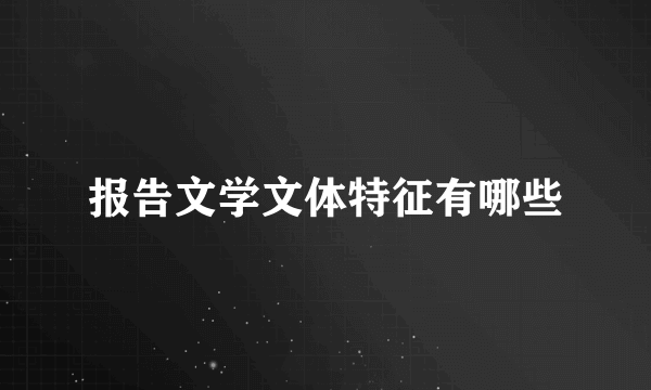 报告文学文体特征有哪些