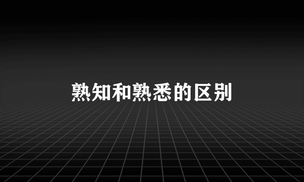 熟知和熟悉的区别