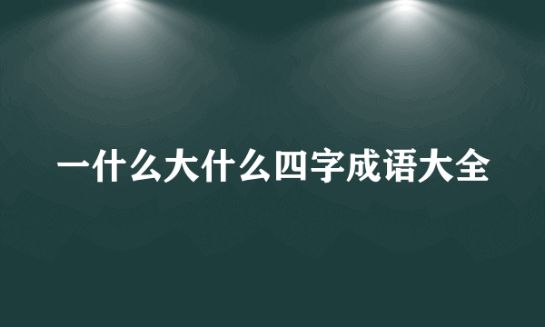 一什么大什么四字成语大全
