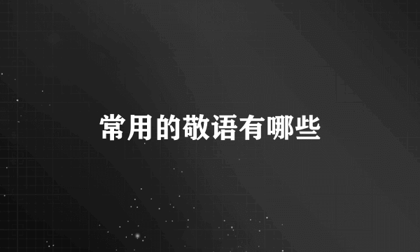 常用的敬语有哪些