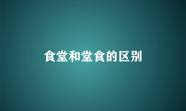食堂和堂食的区别