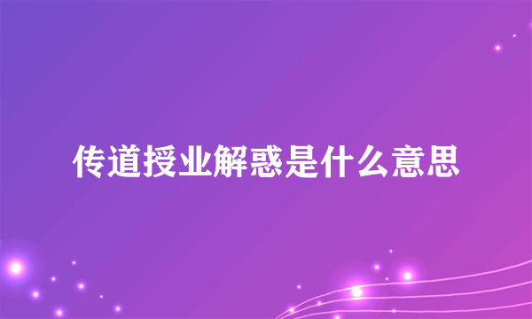 传道授业解惑是什么意思