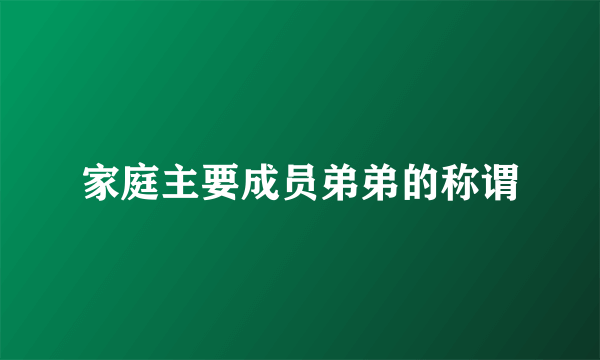家庭主要成员弟弟的称谓