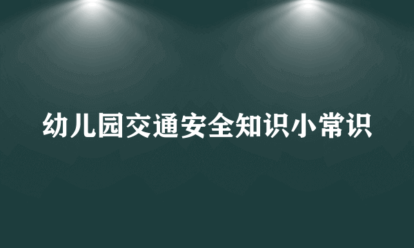 幼儿园交通安全知识小常识