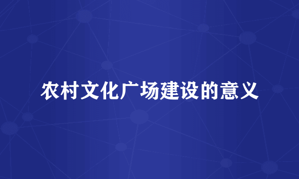 农村文化广场建设的意义