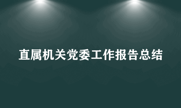 直属机关党委工作报告总结
