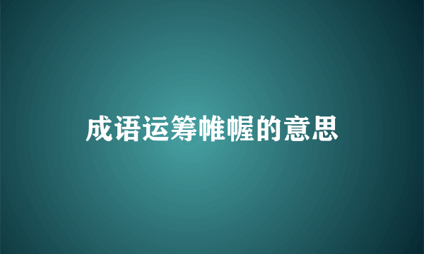 成语运筹帷幄的意思