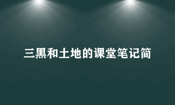 三黑和土地的课堂笔记简