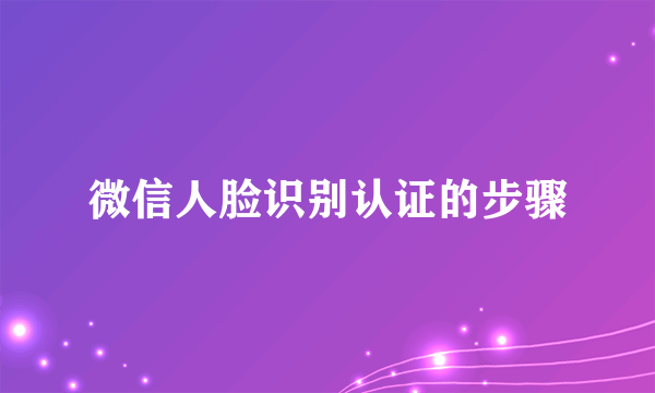 微信人脸识别认证的步骤