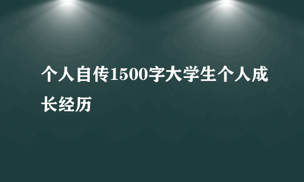个人自传1500字大学生个人成长经历
