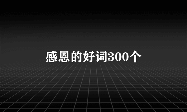感恩的好词300个