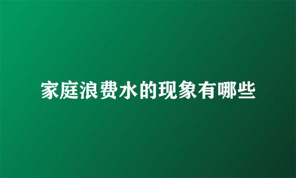 家庭浪费水的现象有哪些