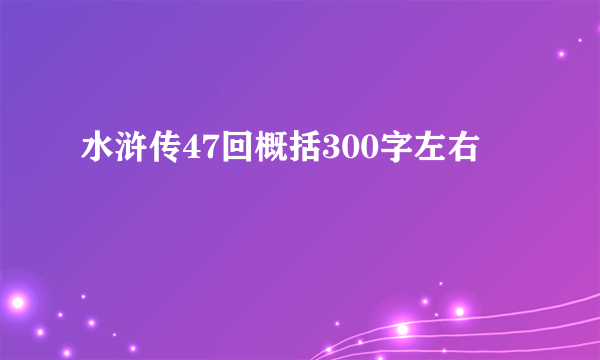 水浒传47回概括300字左右