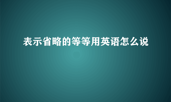 表示省略的等等用英语怎么说