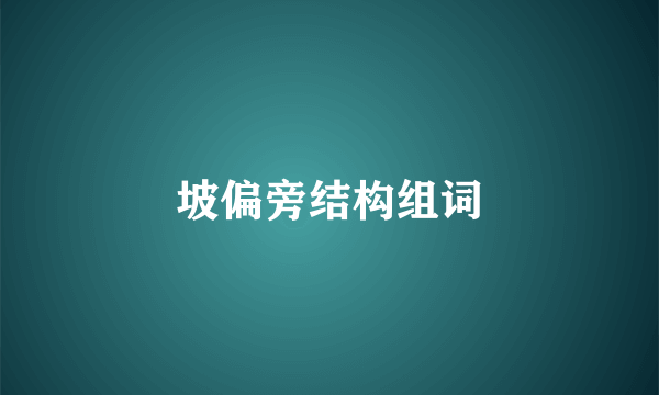 坡偏旁结构组词