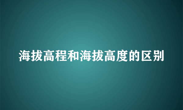 海拔高程和海拔高度的区别