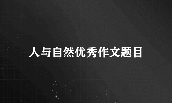 人与自然优秀作文题目