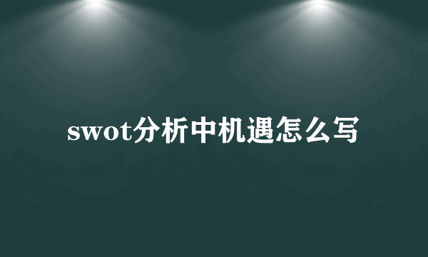 swot分析中机遇怎么写
