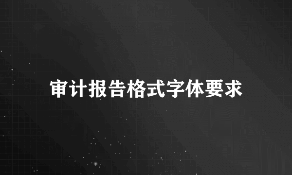 审计报告格式字体要求