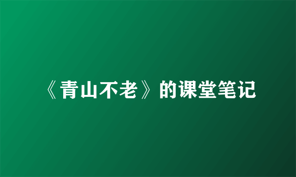 《青山不老》的课堂笔记