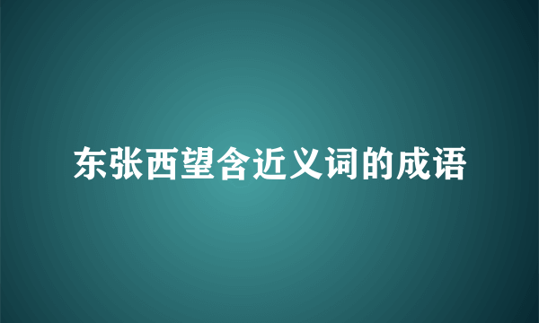 东张西望含近义词的成语
