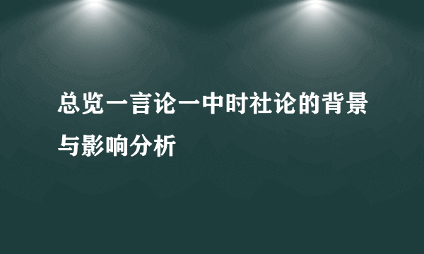 总览一言论一中时社论的背景与影响分析