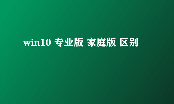 win10 专业版 家庭版 区别