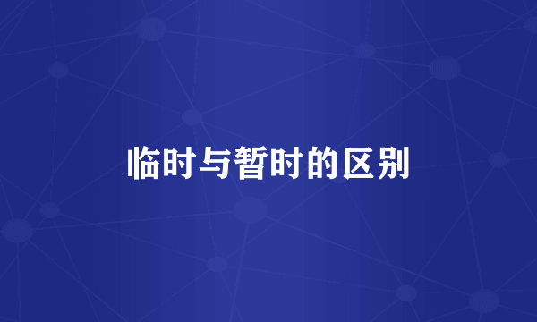 临时与暂时的区别