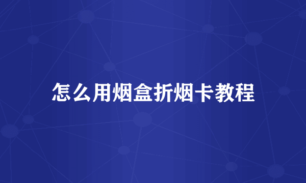 怎么用烟盒折烟卡教程