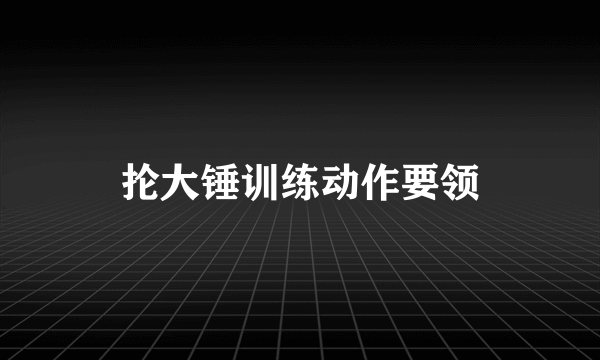 抡大锤训练动作要领