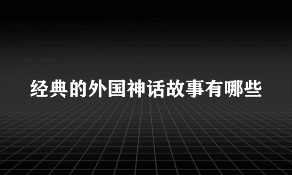 经典的外国神话故事有哪些