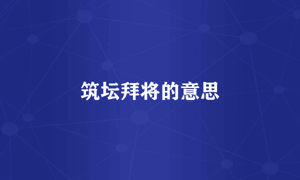 筑坛拜将的意思
