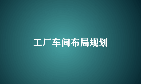 工厂车间布局规划