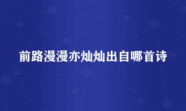 前路漫漫亦灿灿出自哪首诗