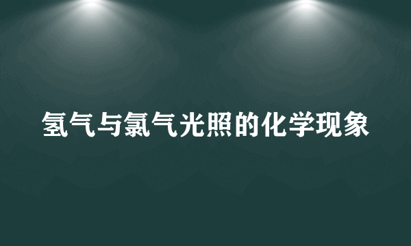 氢气与氯气光照的化学现象