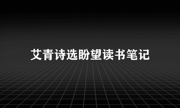 艾青诗选盼望读书笔记